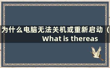 为什么电脑无法关机或重新启动（What is thereason of the computer can't shutdown or restarted）